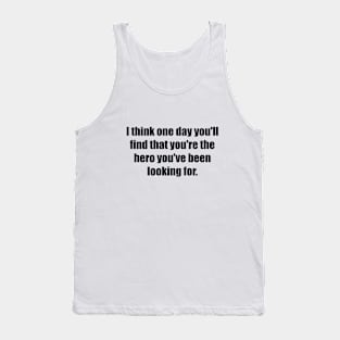 I think one day you'll find that you're the hero you've been looking for Tank Top